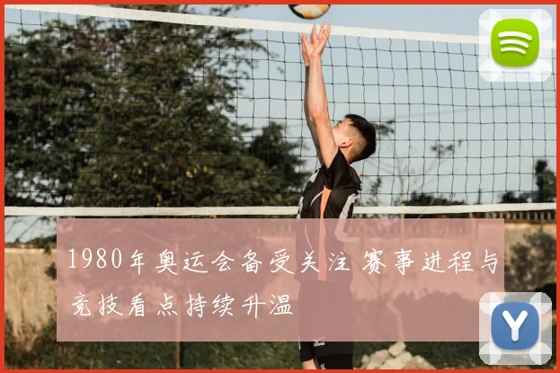 1980年奥运会备受关注 赛事进程与竞技看点持续升温