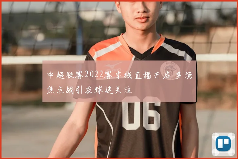 中超联赛2022赛季线直播开启 多场焦点战引发球迷关注