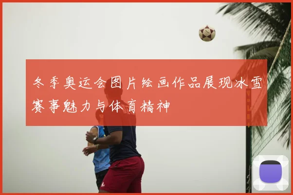 冬季奥运会图片绘画作品展现冰雪赛事魅力与体育精神