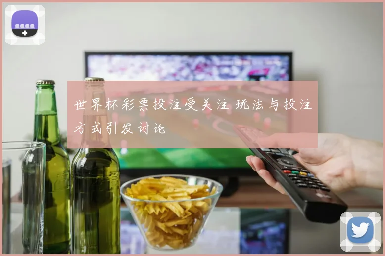 世界杯彩票投注受关注 玩法与投注方式引发讨论