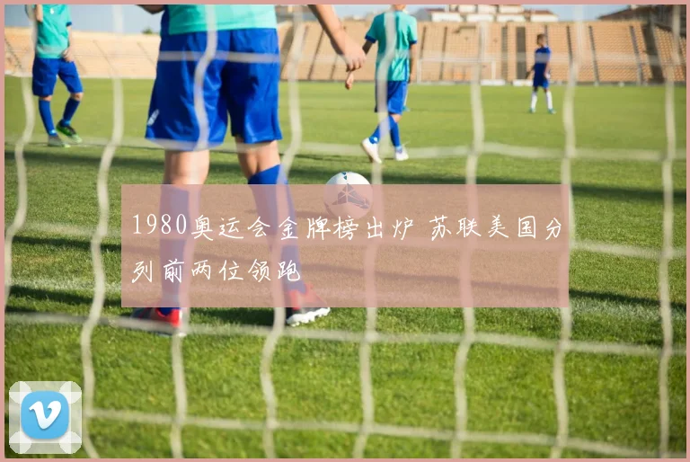 1980奥运会金牌榜出炉 苏联美国分列前两位领跑
