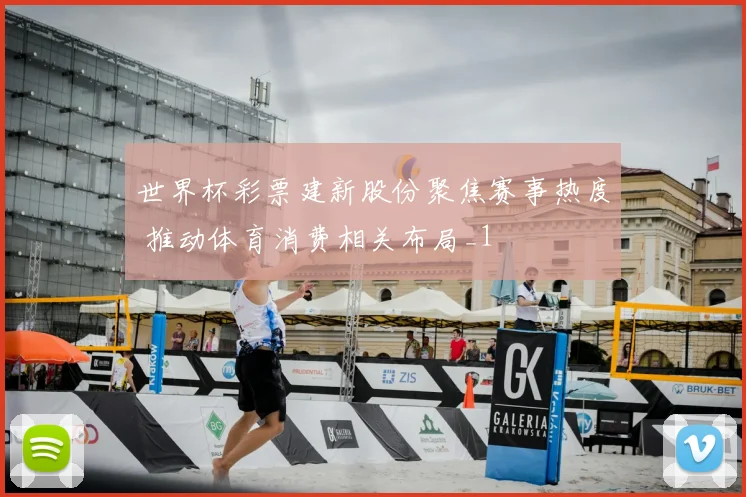 世界杯彩票建新股份聚焦赛事热度 推动体育消费相关布局_1