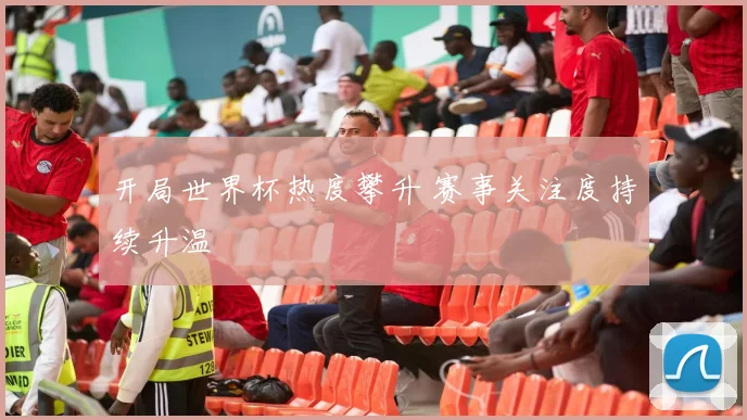 开局世界杯热度攀升 赛事关注度持续升温