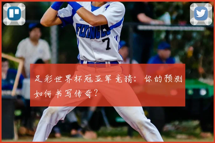 足彩世界杯冠亚军竞猜：你的预测如何书写传奇？