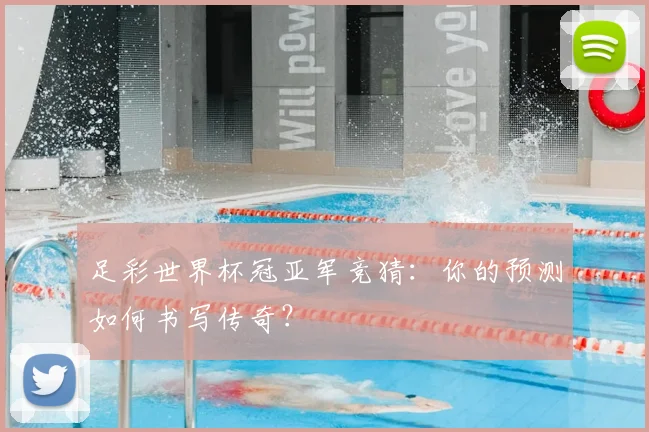 足彩世界杯冠亚军竞猜:你的预测如何书写传奇?