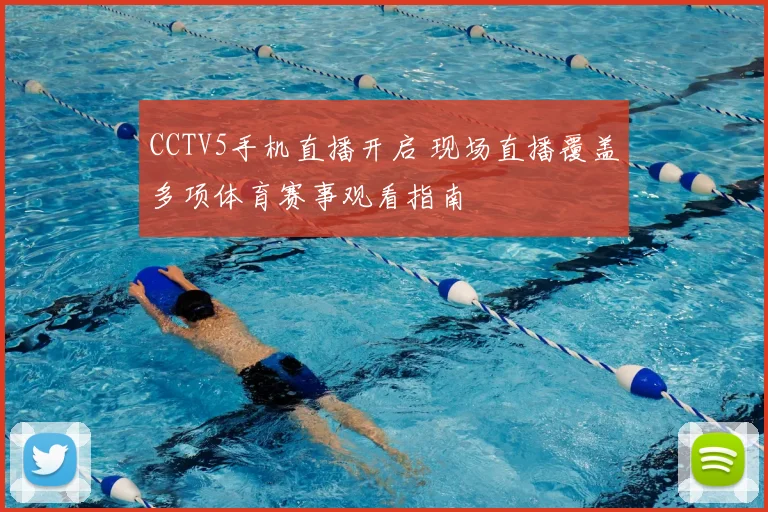 CCTV5手机直播开启 现场直播覆盖多项体育赛事观看指南