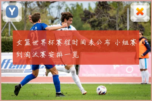 女篮世界杯赛程时间表公布 小组赛到淘汰赛安排一览