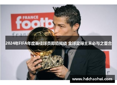 2024年FIFA年度最佳球员即将揭晓 金球奖得主未必与之重合
