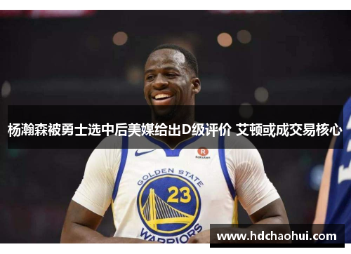 杨瀚森被勇士选中后美媒给出D级评价 艾顿或成交易核心