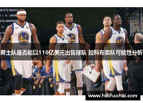 勇士队是否能以110亿美元出售球队 拉科布卖队可能性分析