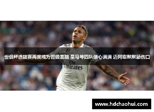 世俱杯选拔赛再度成为晋级套路 皇马等四队信心满满 迈阿密默默舔伤口