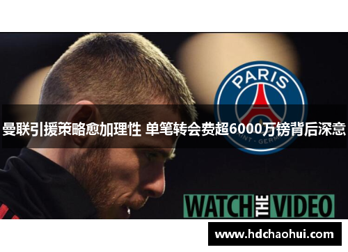 曼联引援策略愈加理性 单笔转会费超6000万镑背后深意