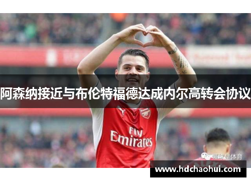 阿森纳接近与布伦特福德达成内尔高转会协议