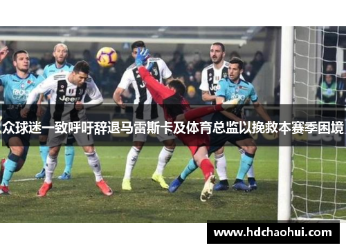 众球迷一致呼吁辞退马雷斯卡及体育总监以挽救本赛季困境