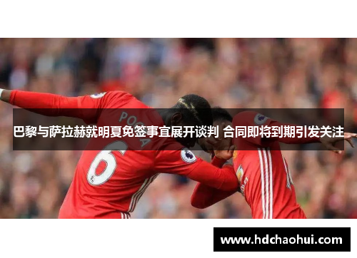 巴黎与萨拉赫就明夏免签事宜展开谈判 合同即将到期引发关注
