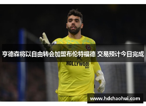 亨德森将以自由转会加盟布伦特福德 交易预计今日完成